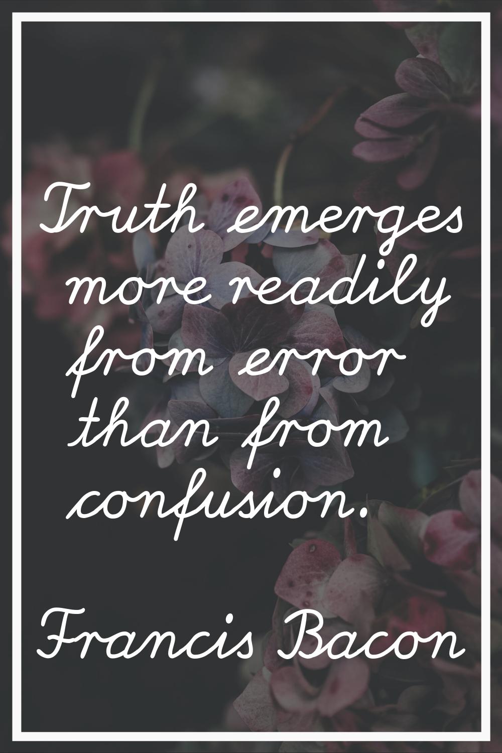 Truth emerges more readily from error than from confusion.