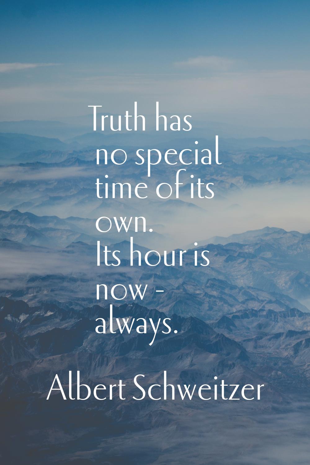Truth has no special time of its own. Its hour is now - always.