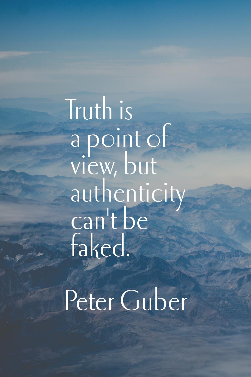 Truth is a point of view, but authenticity can't be faked.