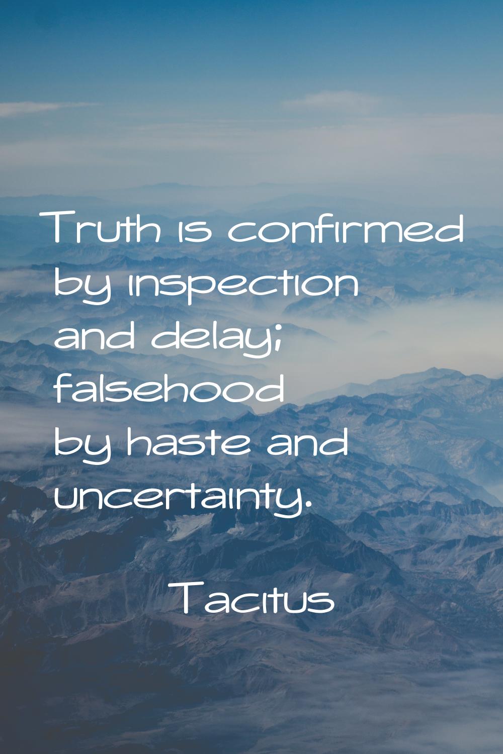 Truth is confirmed by inspection and delay; falsehood by haste and uncertainty.
