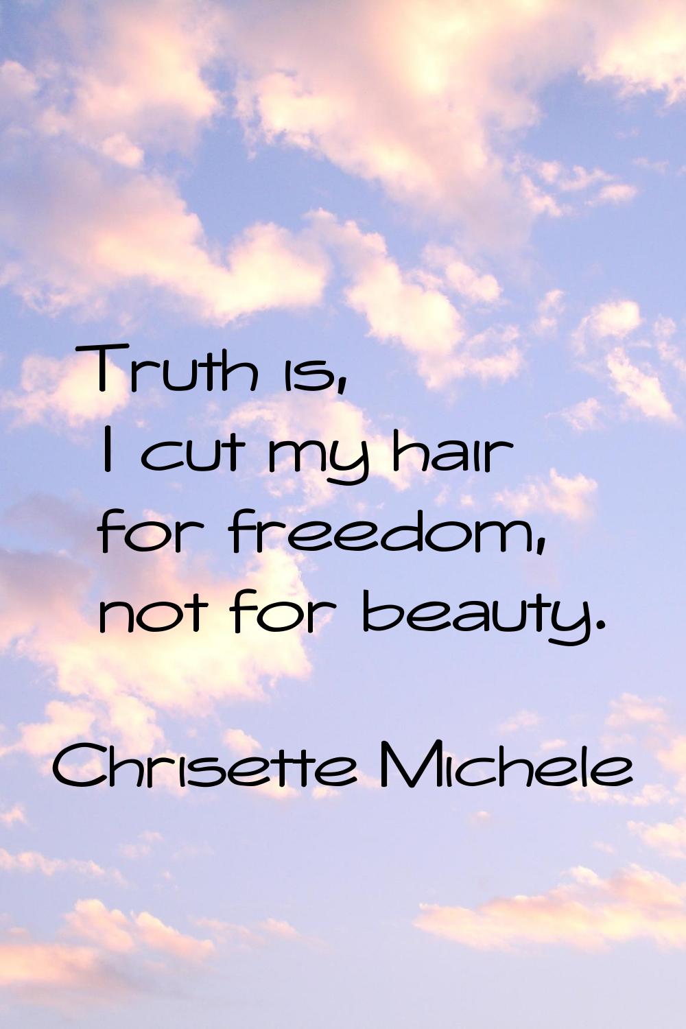Truth is, I cut my hair for freedom, not for beauty.