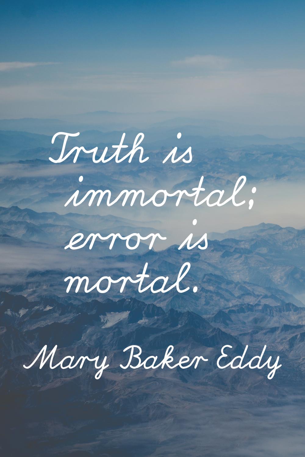 Truth is immortal; error is mortal.