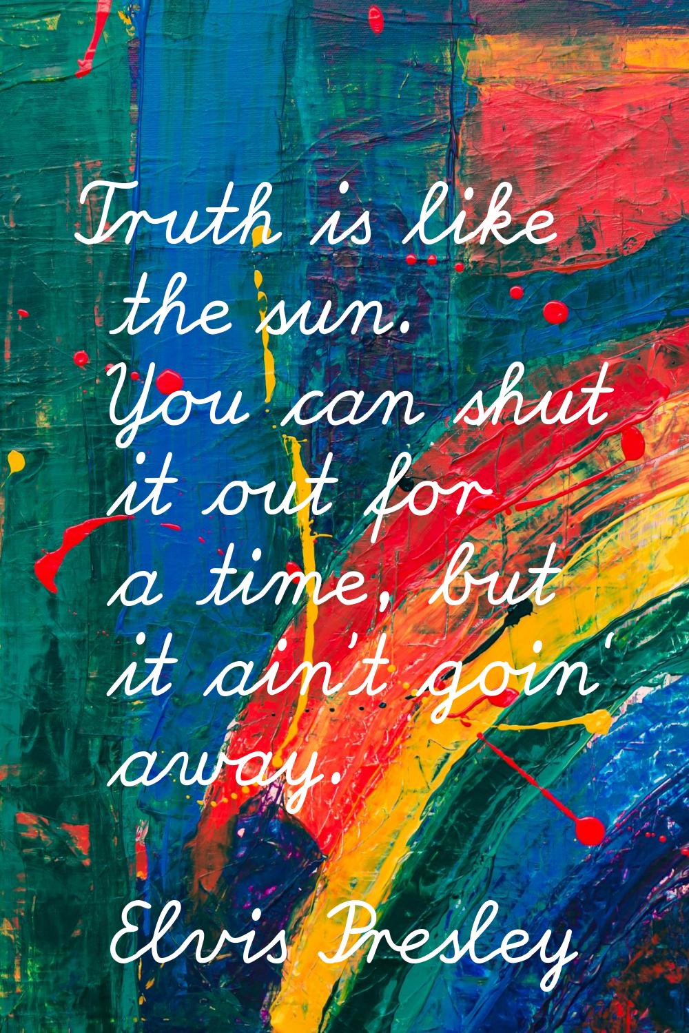 Truth is like the sun. You can shut it out for a time, but it ain't goin' away.