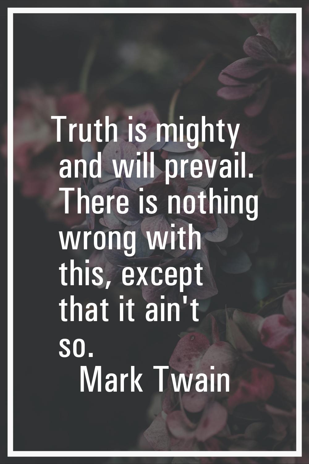 Truth is mighty and will prevail. There is nothing wrong with this, except that it ain't so.