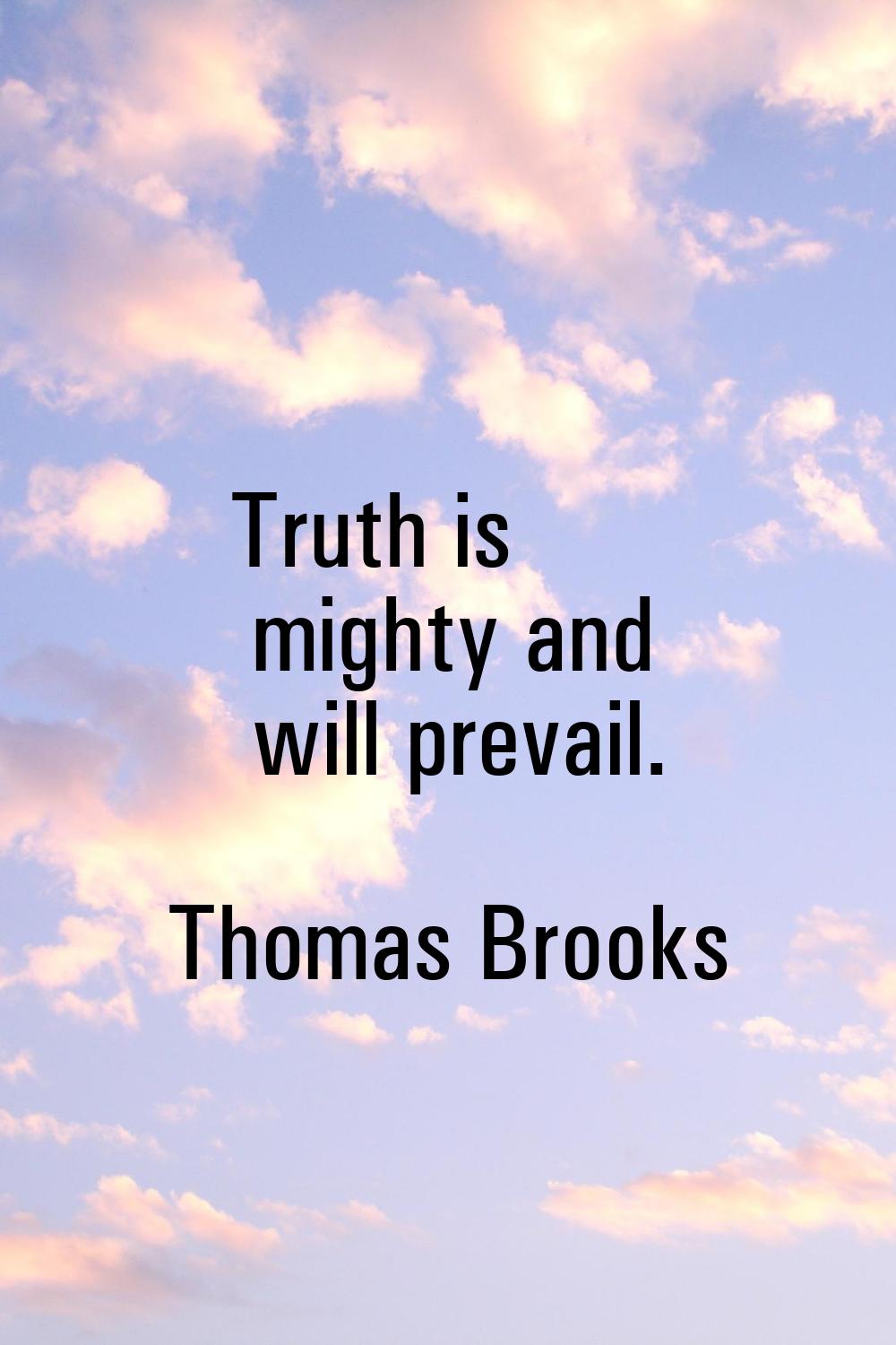 Truth is mighty and will prevail.