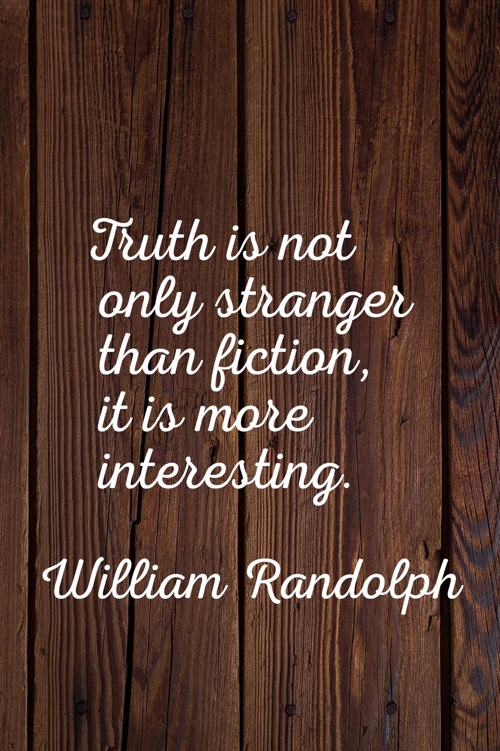 Truth is not only stranger than fiction, it is more interesting.