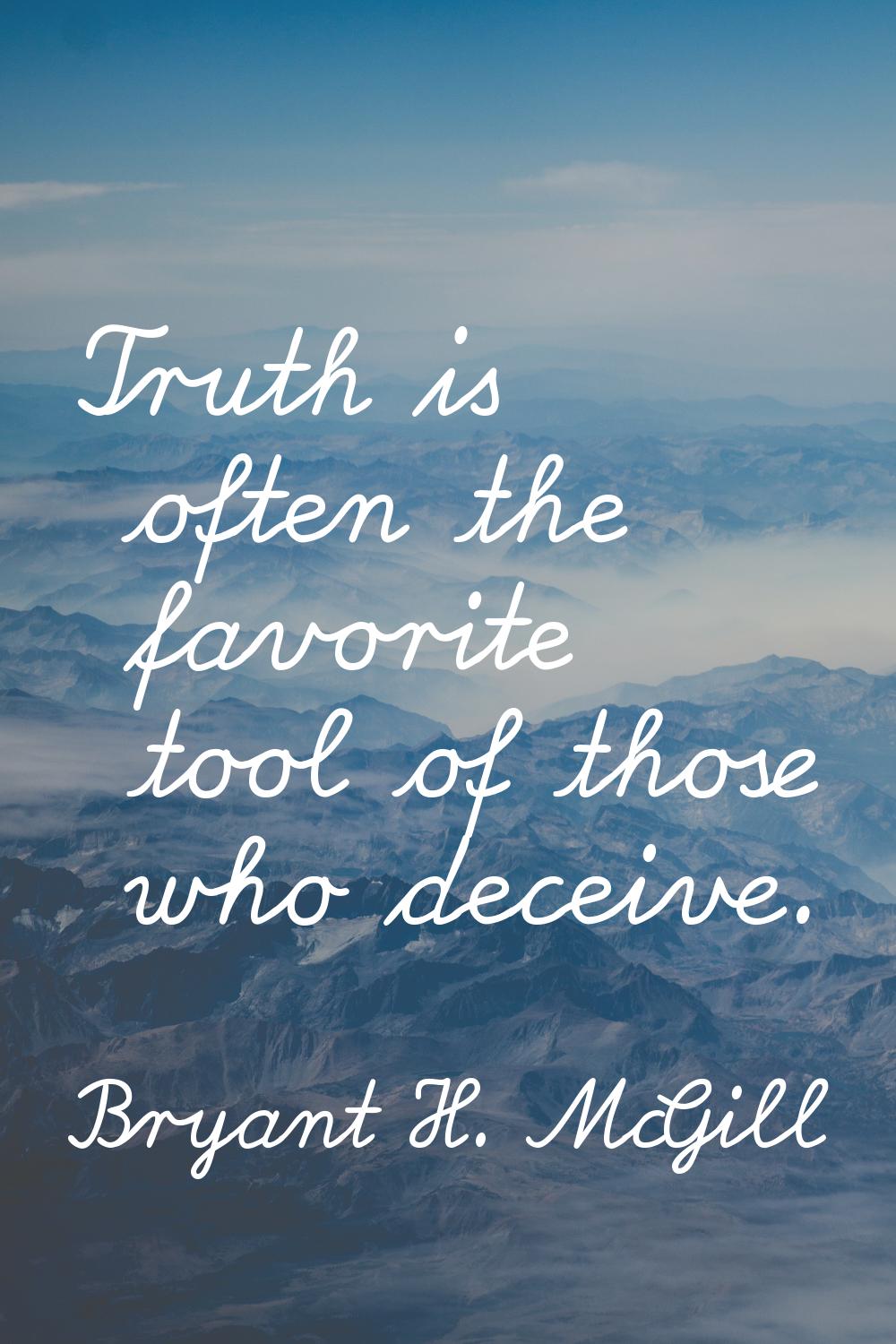 Truth is often the favorite tool of those who deceive.
