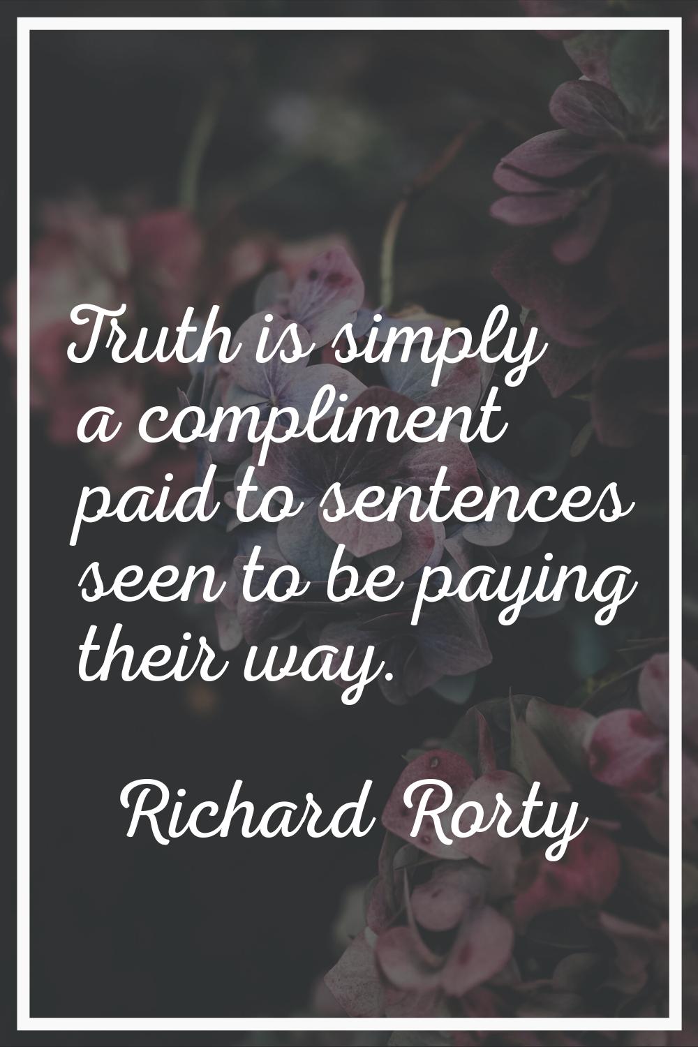 Truth is simply a compliment paid to sentences seen to be paying their way.
