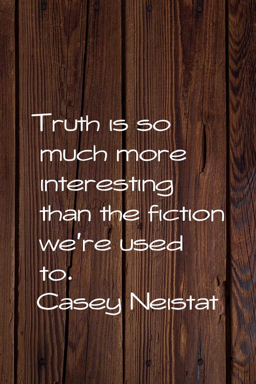 Truth is so much more interesting than the fiction we're used to.