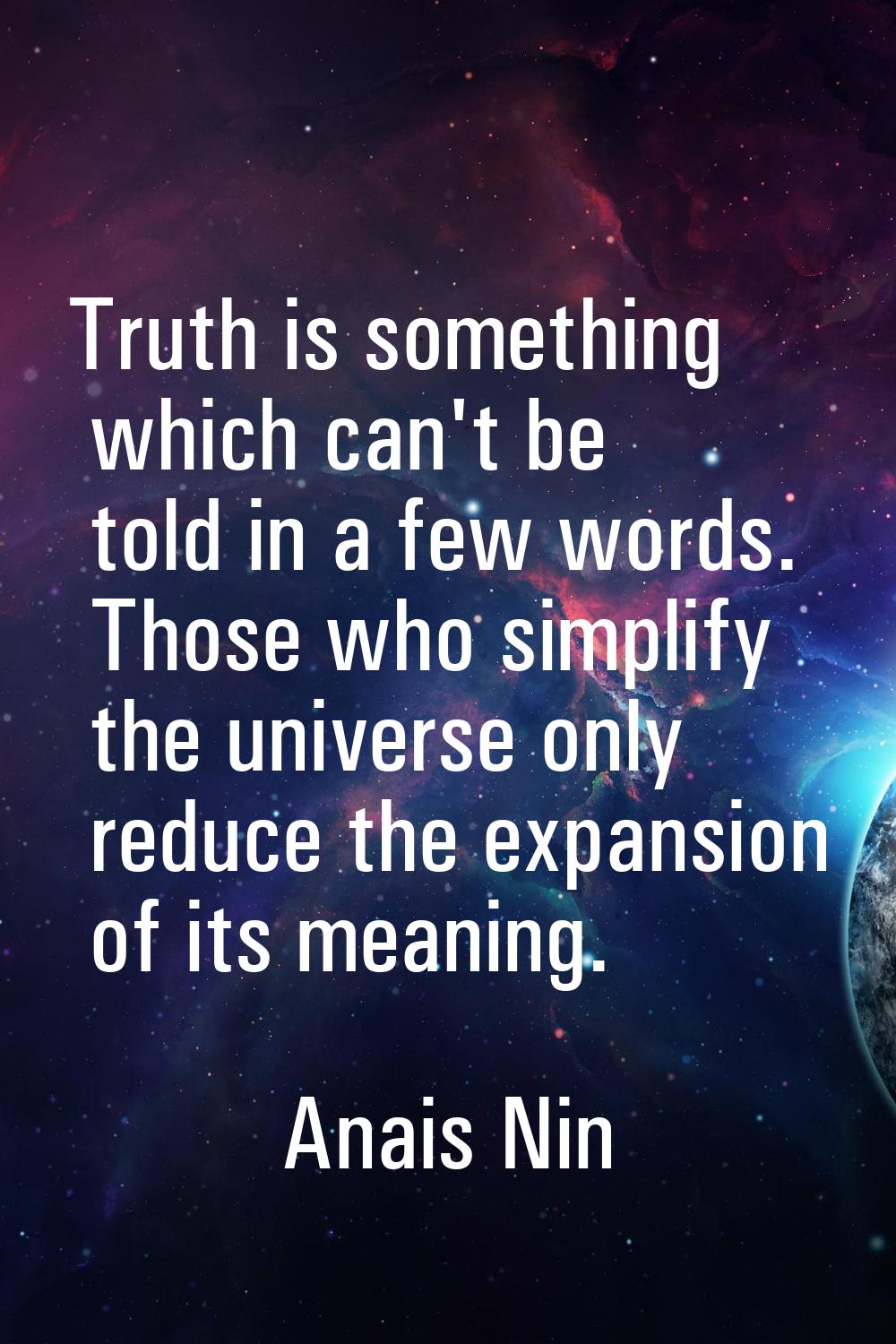 Truth is something which can't be told in a few words. Those who simplify the universe only reduce 