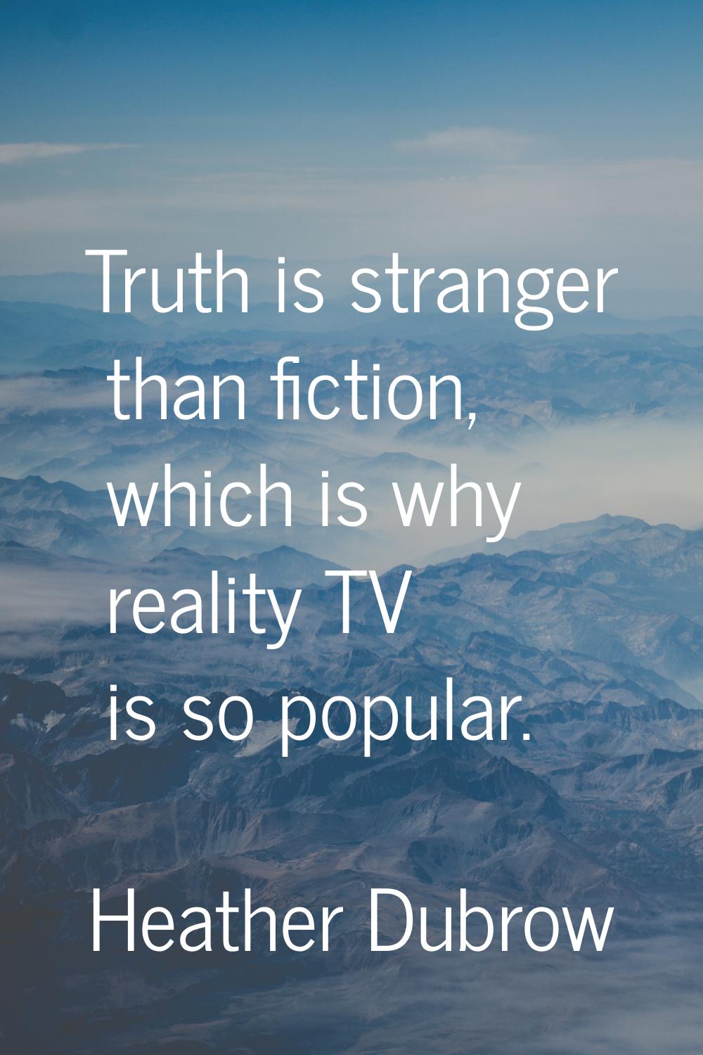 Truth is stranger than fiction, which is why reality TV is so popular.