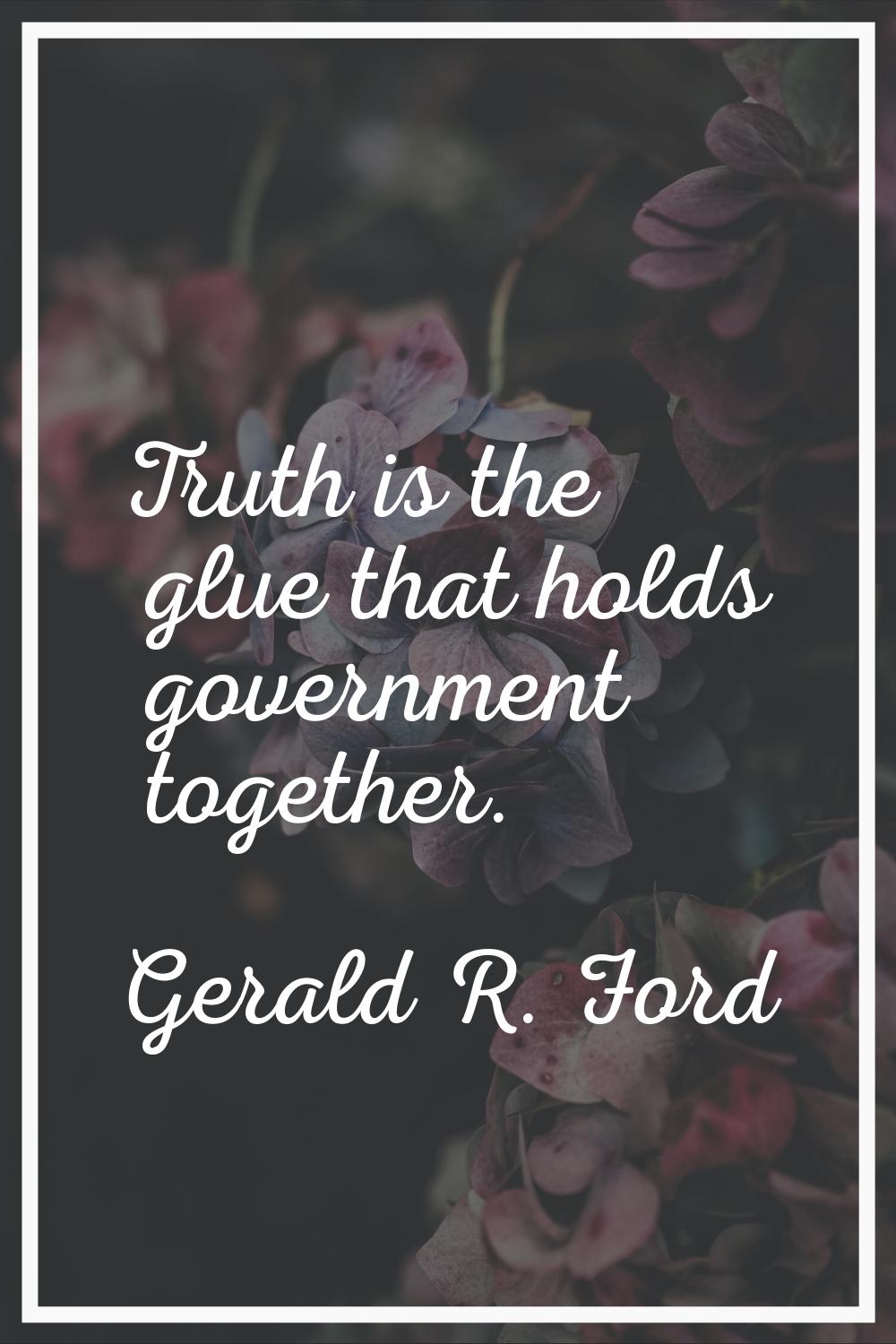 Truth is the glue that holds government together.