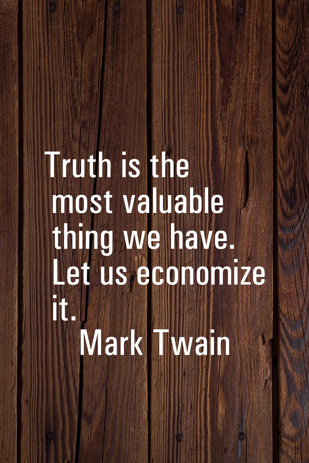 Truth is the most valuable thing we have. Let us economize it.