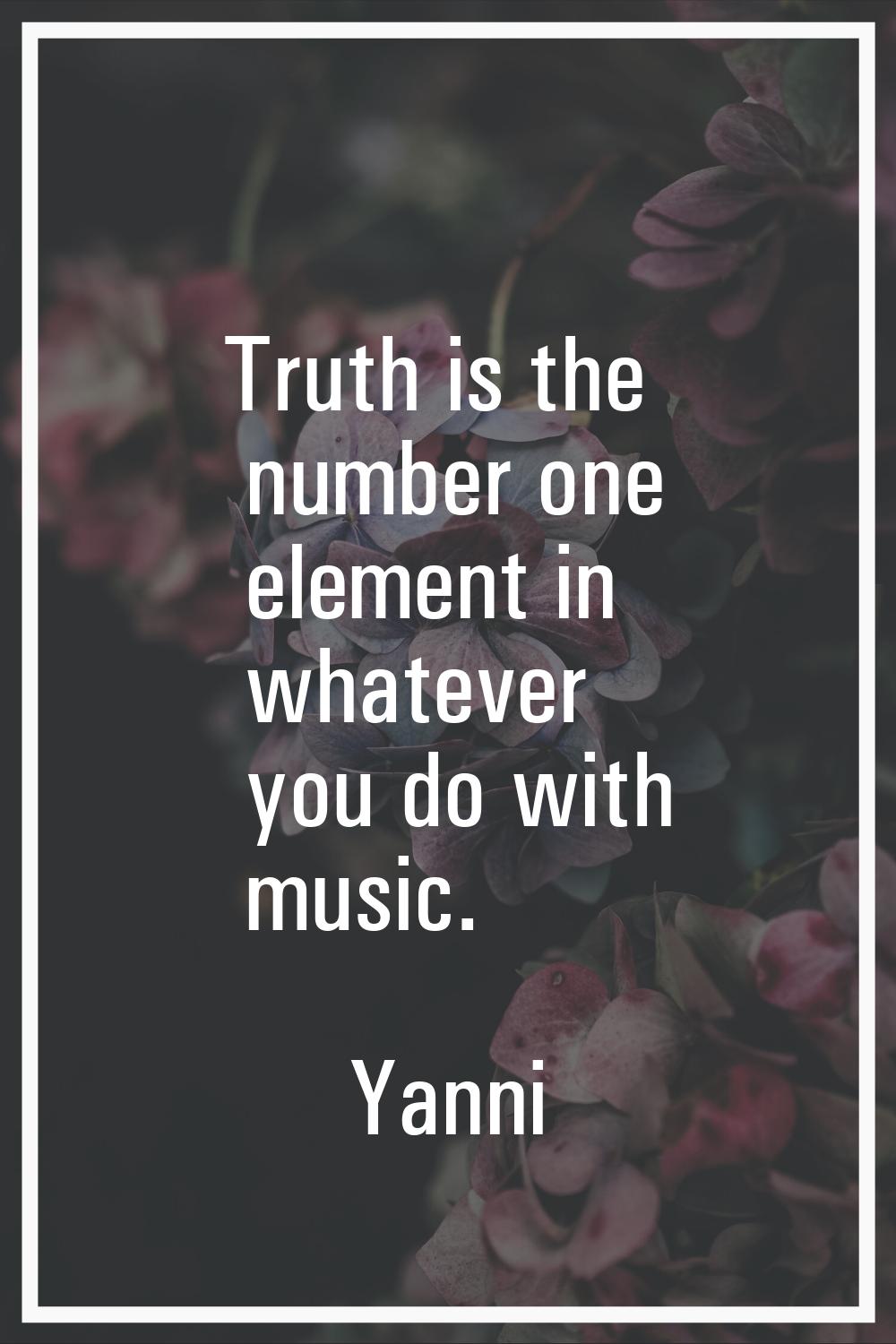 Truth is the number one element in whatever you do with music.