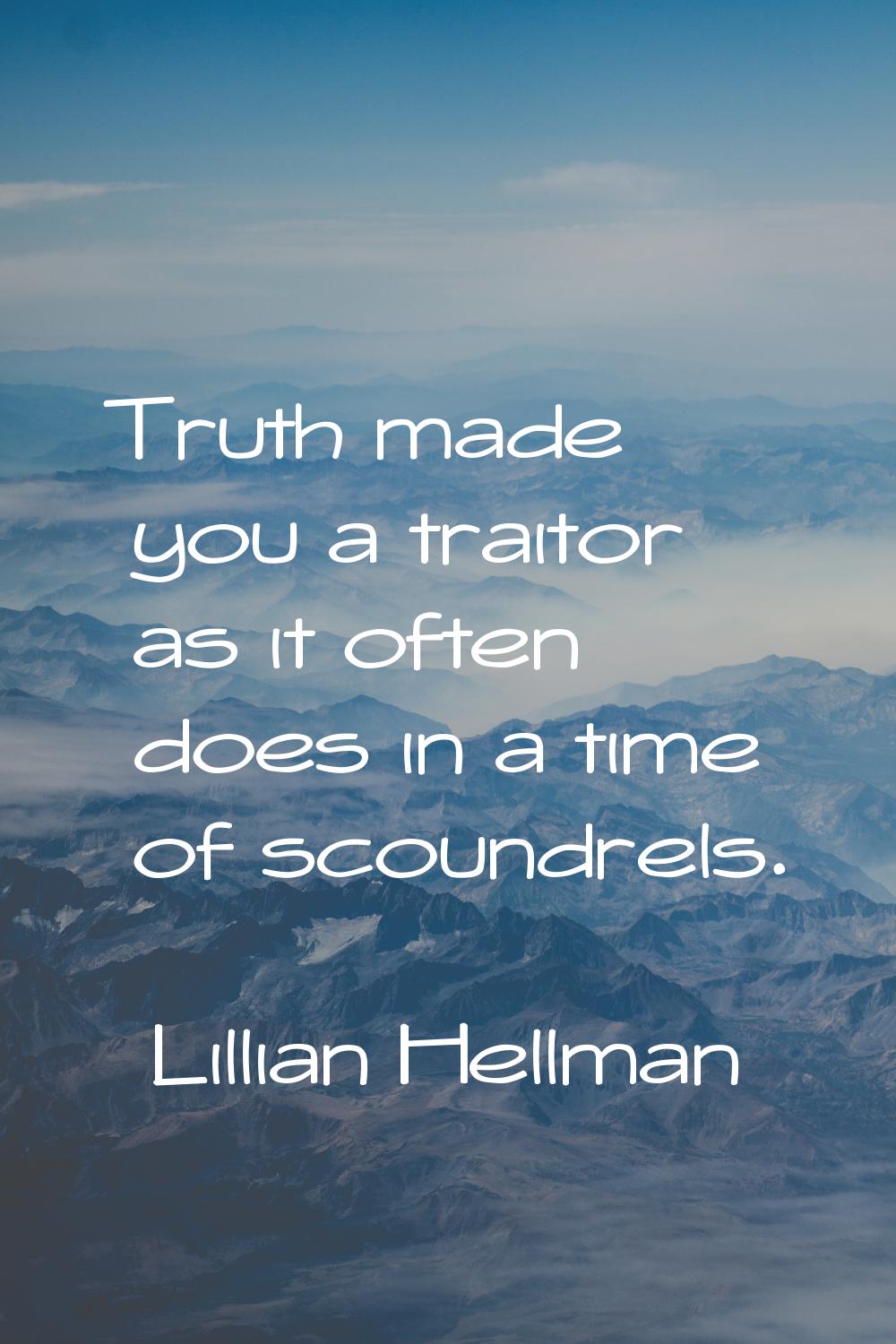 Truth made you a traitor as it often does in a time of scoundrels.