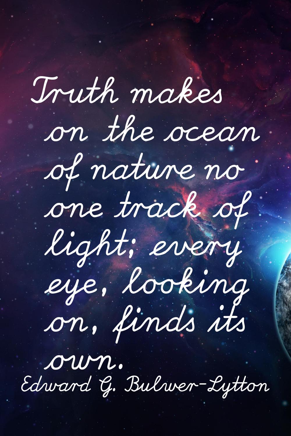 Truth makes on the ocean of nature no one track of light; every eye, looking on, finds its own.