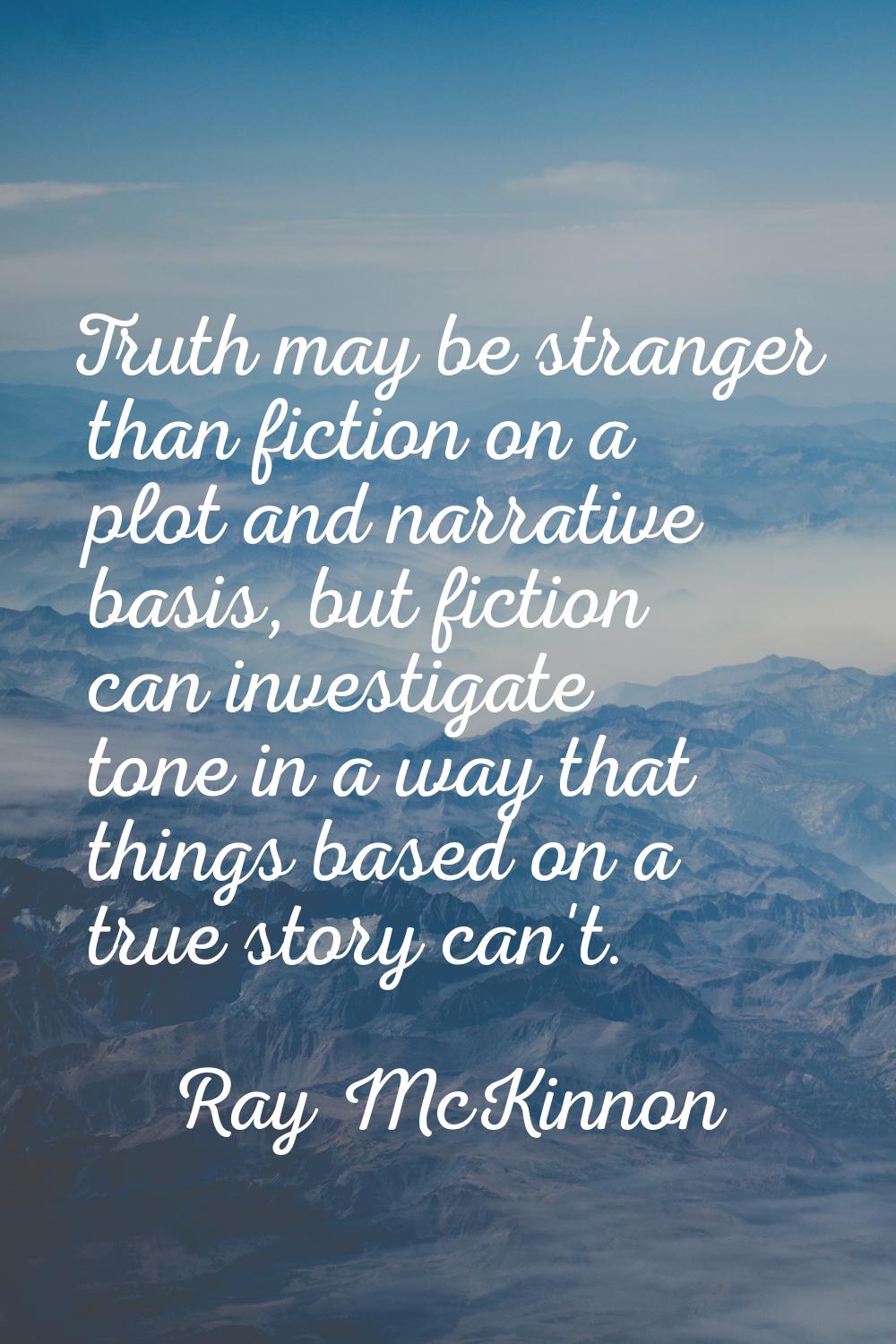 Truth may be stranger than fiction on a plot and narrative basis, but fiction can investigate tone 