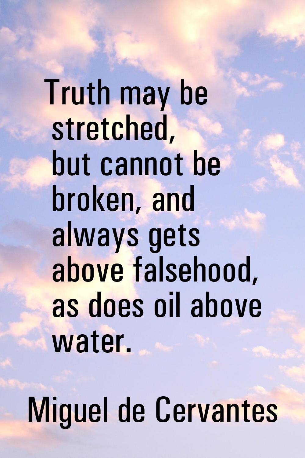 Truth may be stretched, but cannot be broken, and always gets above falsehood, as does oil above wa