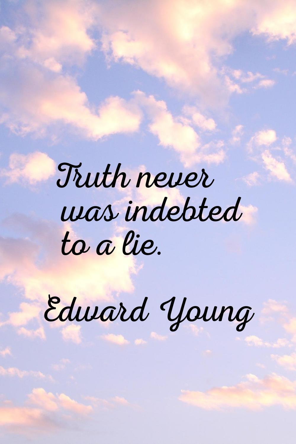 Truth never was indebted to a lie.