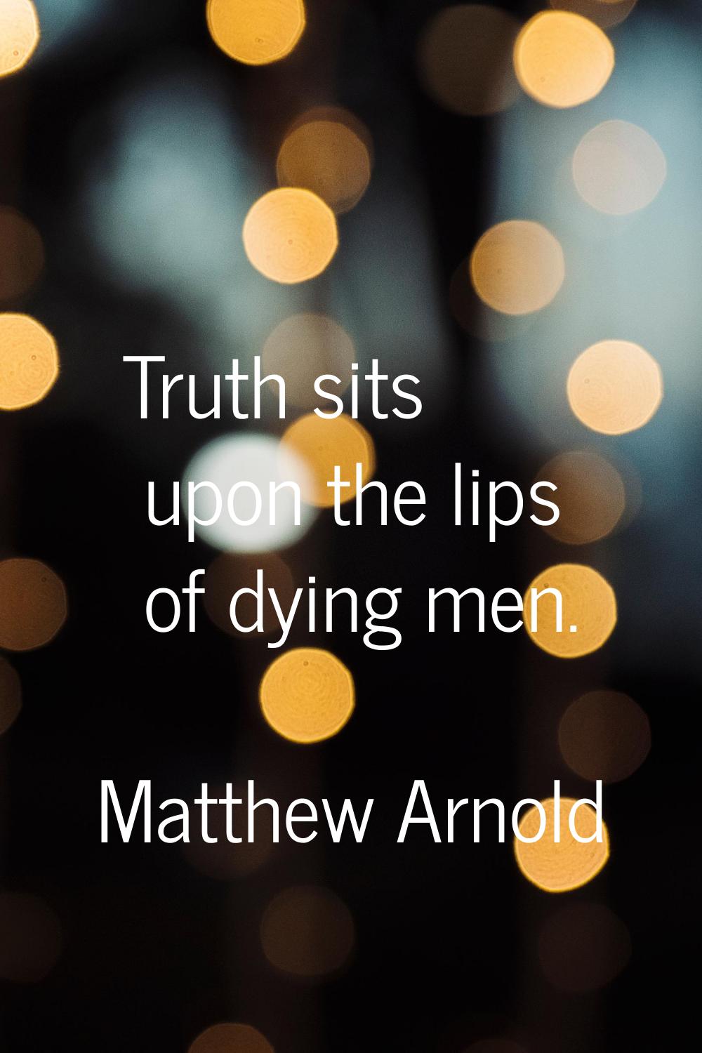Truth sits upon the lips of dying men.