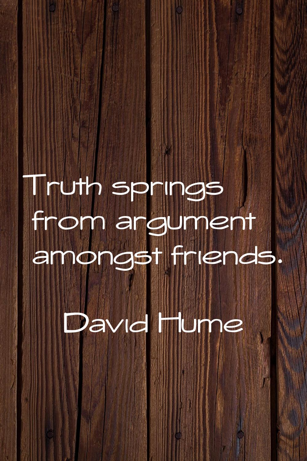 Truth springs from argument amongst friends.