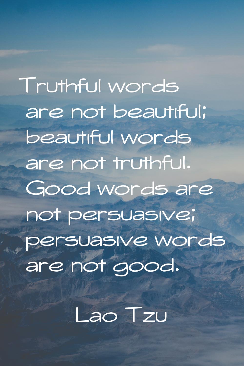 Truthful words are not beautiful; beautiful words are not truthful. Good words are not persuasive; 