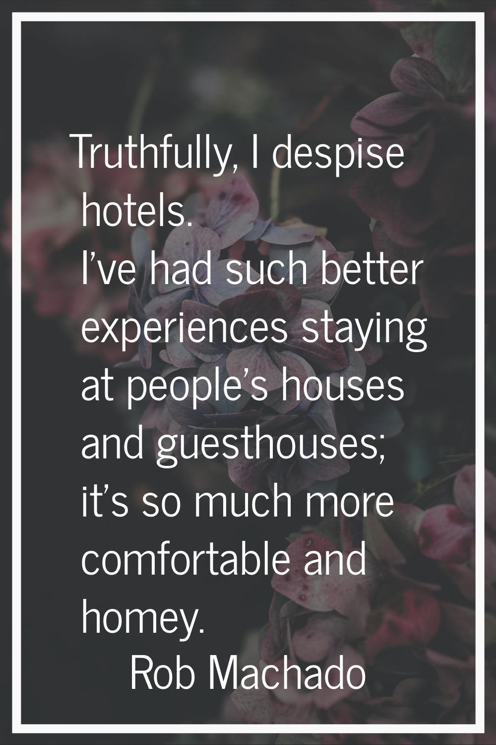 Truthfully, I despise hotels. I've had such better experiences staying at people's houses and guest