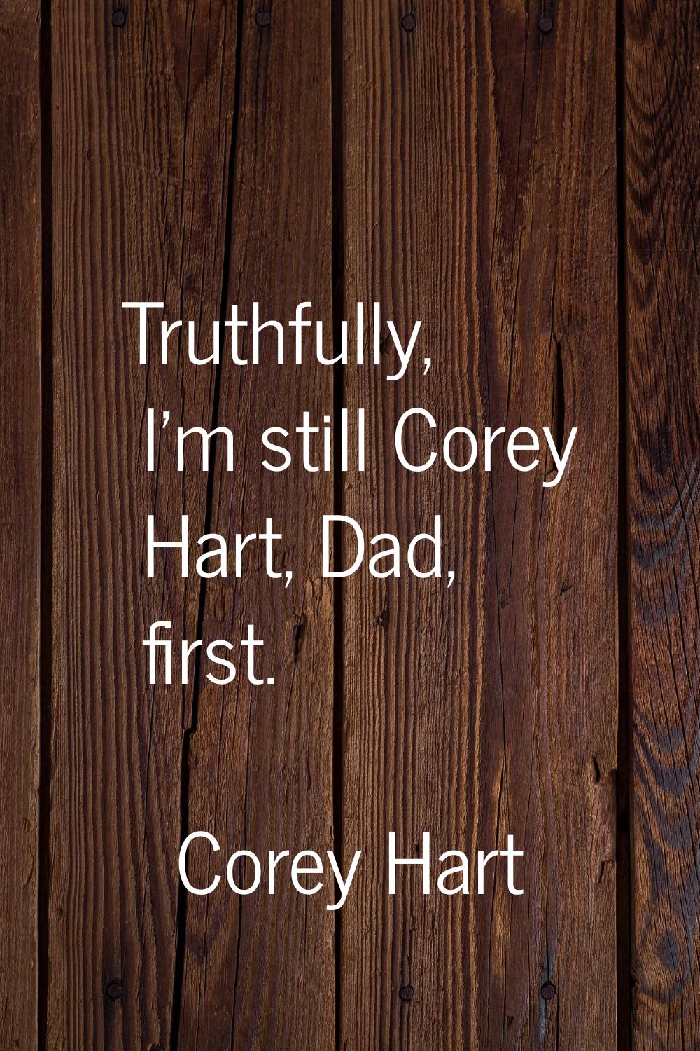 Truthfully, I'm still Corey Hart, Dad, first.