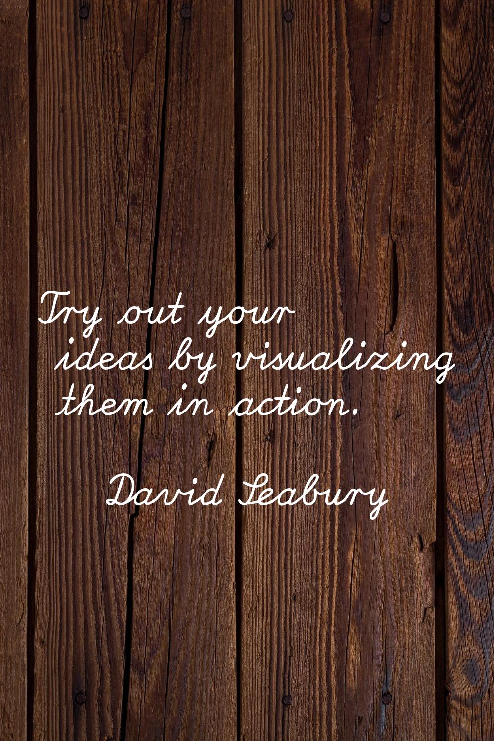 Try out your ideas by visualizing them in action.