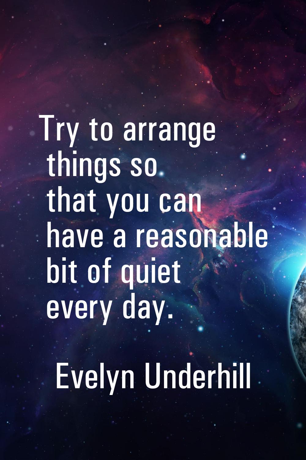 Try to arrange things so that you can have a reasonable bit of quiet every day.
