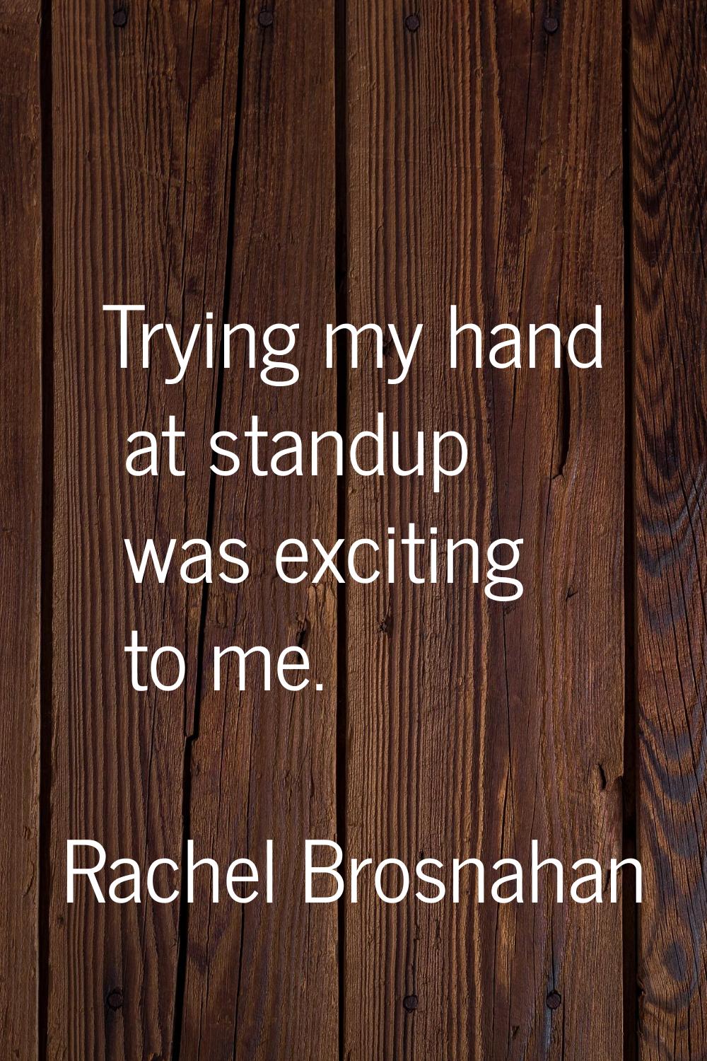 Trying my hand at standup was exciting to me.
