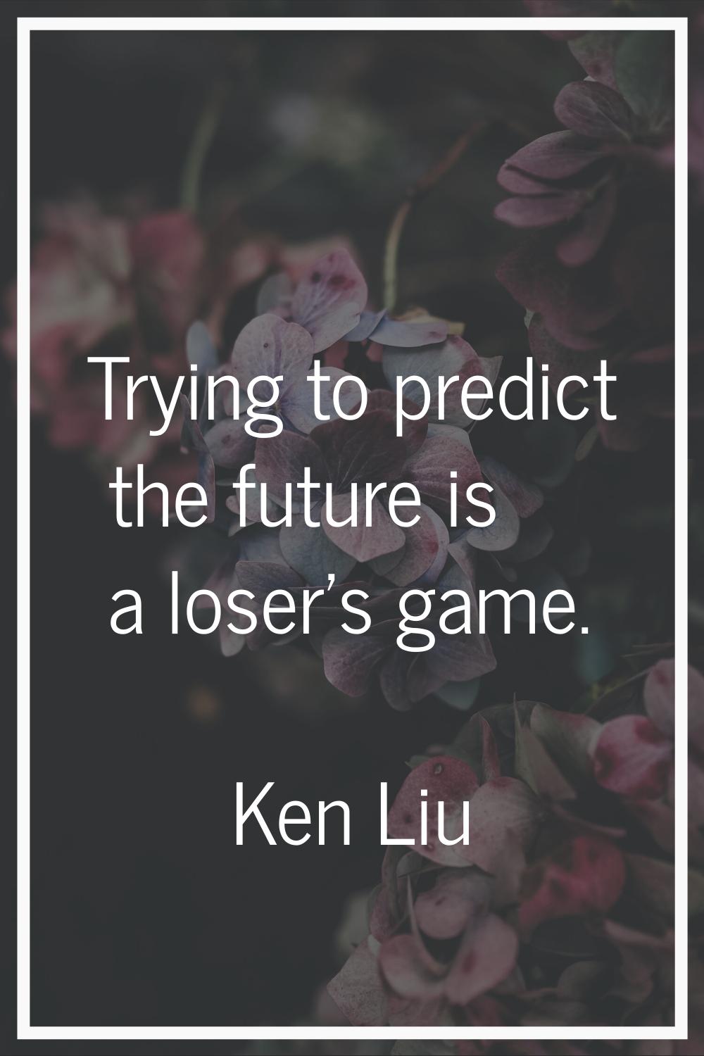 Trying to predict the future is a loser's game.