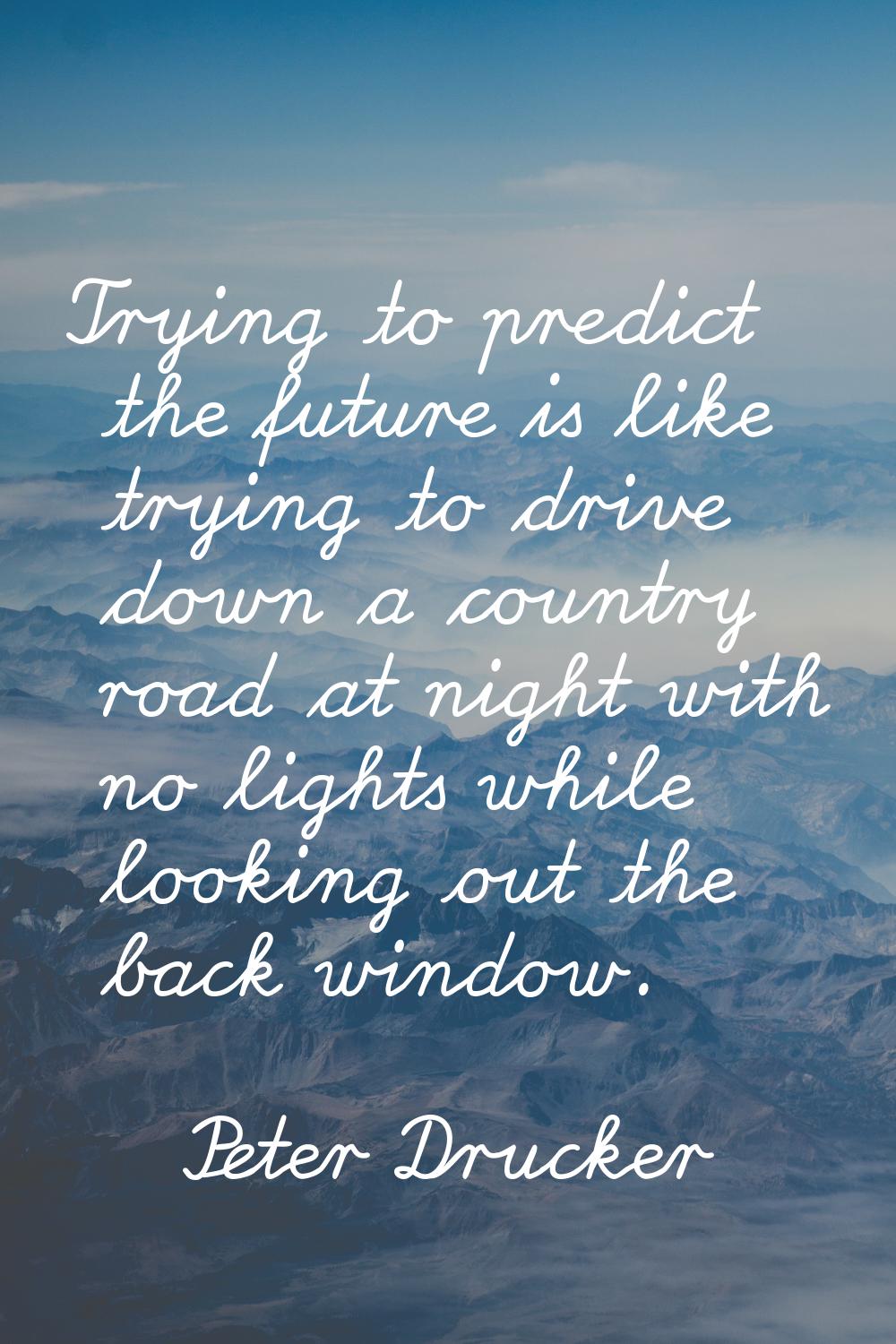 Trying to predict the future is like trying to drive down a country road at night with no lights wh
