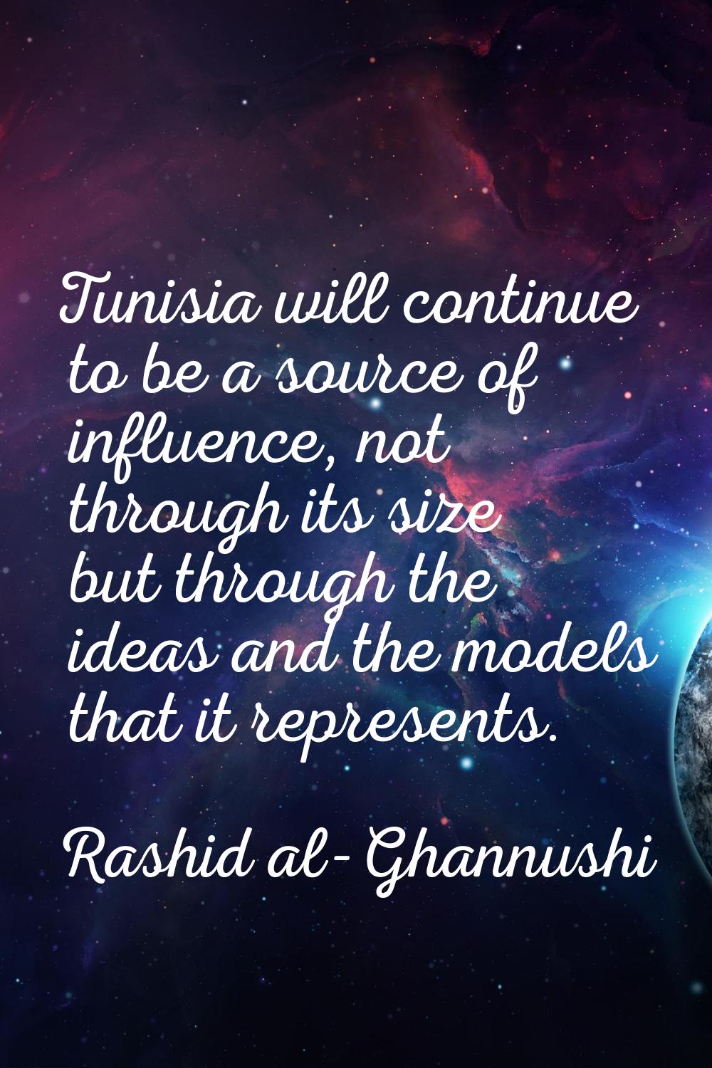 Tunisia will continue to be a source of influence, not through its size but through the ideas and t