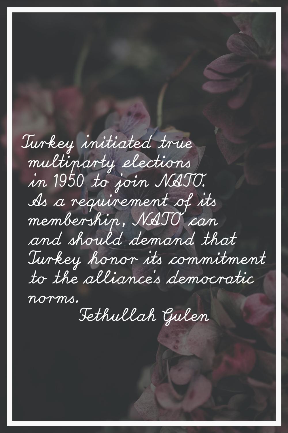 Turkey initiated true multiparty elections in 1950 to join NATO. As a requirement of its membership
