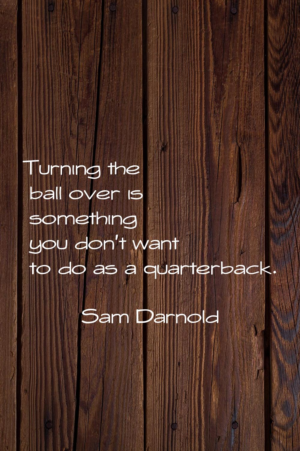Turning the ball over is something you don't want to do as a quarterback.