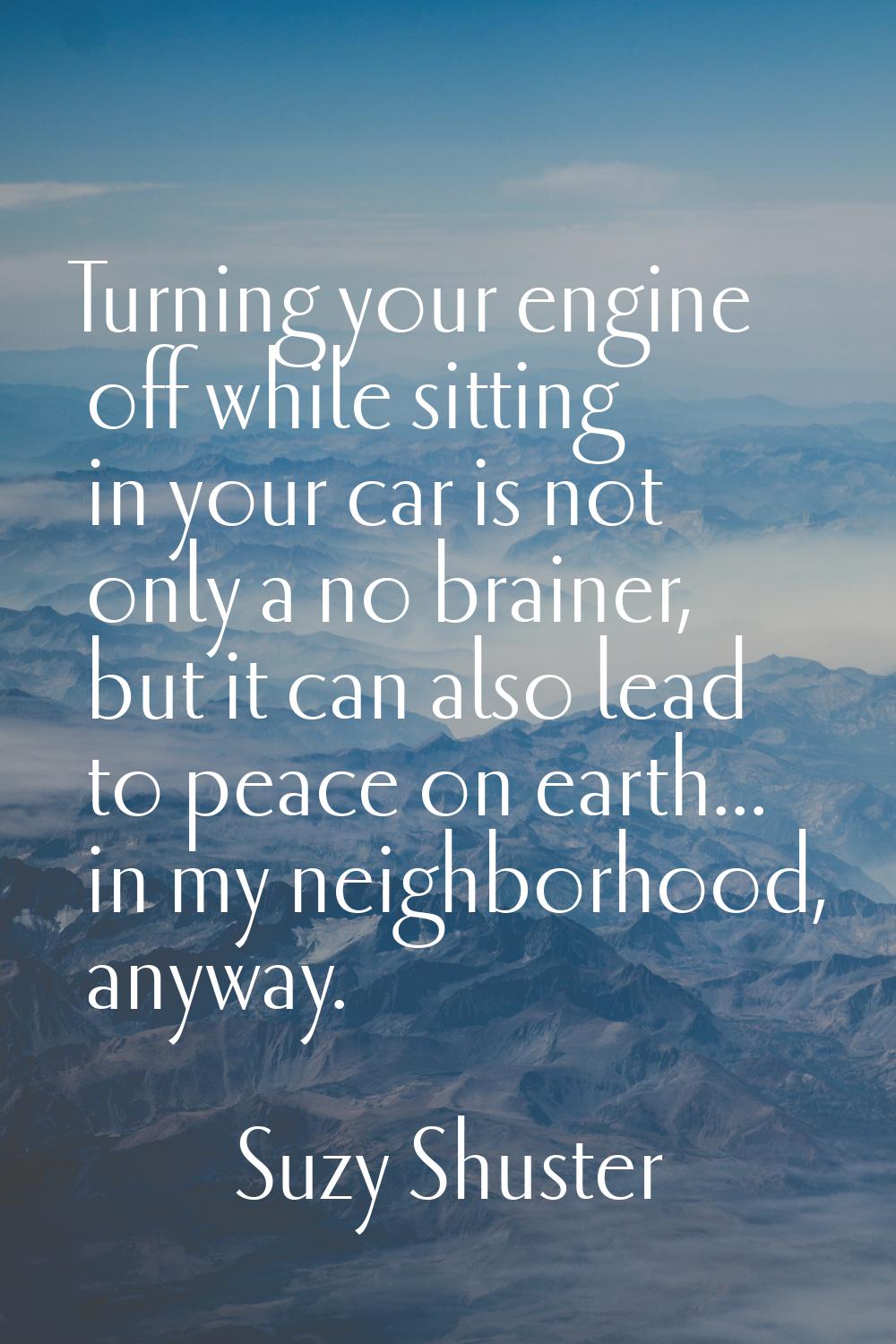 Turning your engine off while sitting in your car is not only a no brainer, but it can also lead to