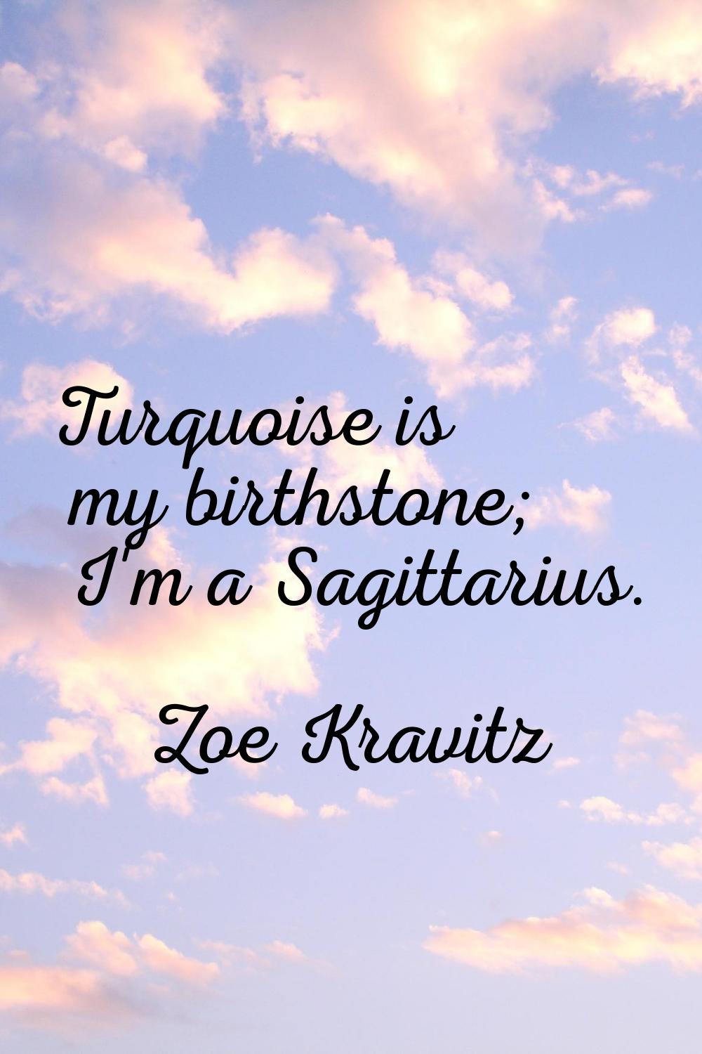Turquoise is my birthstone; I'm a Sagittarius.