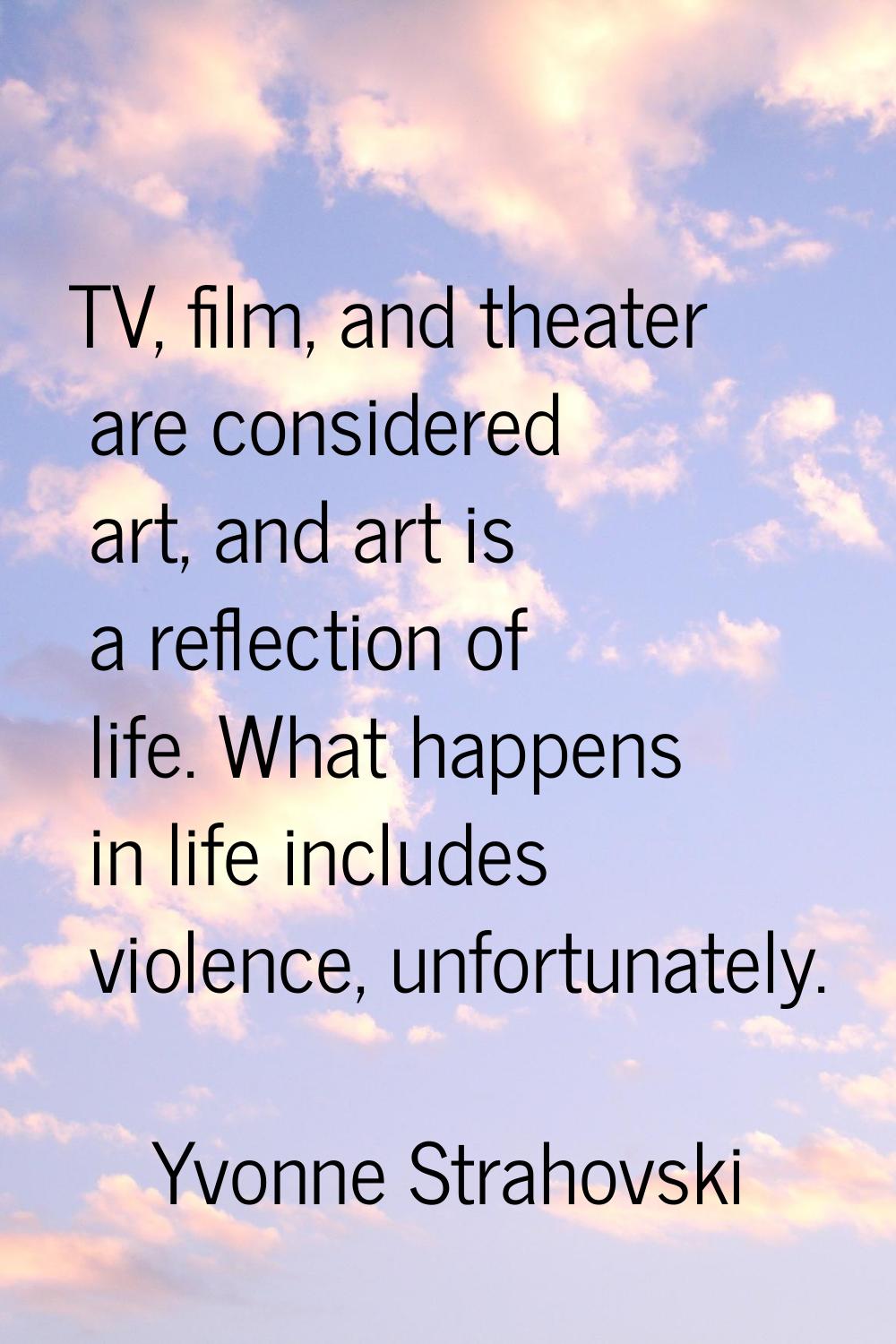 TV, film, and theater are considered art, and art is a reflection of life. What happens in life inc