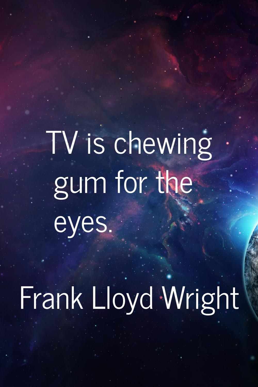 TV is chewing gum for the eyes.
