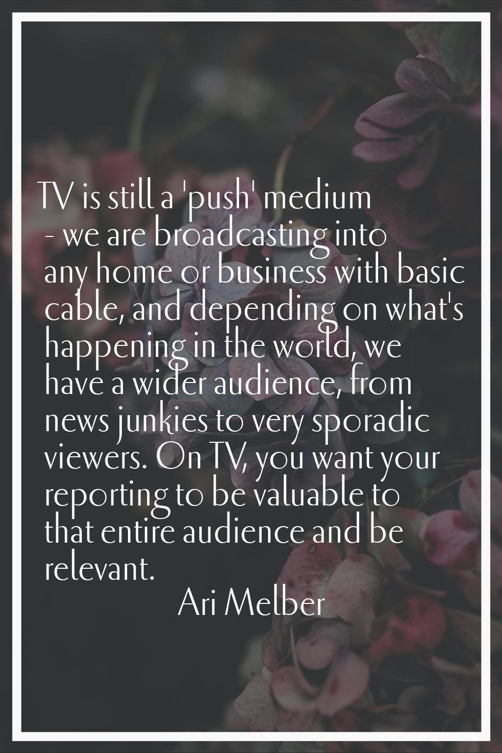TV is still a 'push' medium - we are broadcasting into any home or business with basic cable, and d