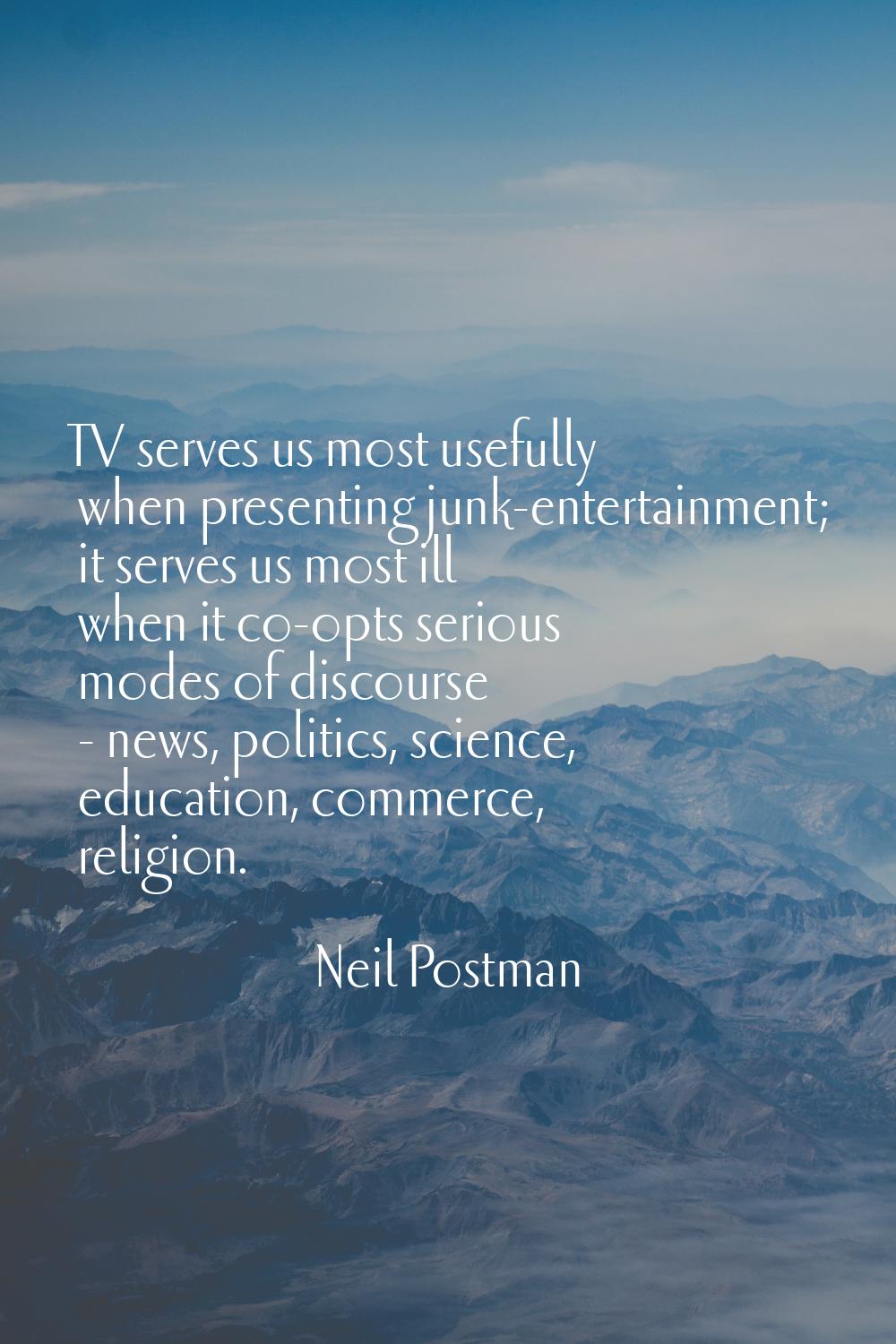 TV serves us most usefully when presenting junk-entertainment; it serves us most ill when it co-opt