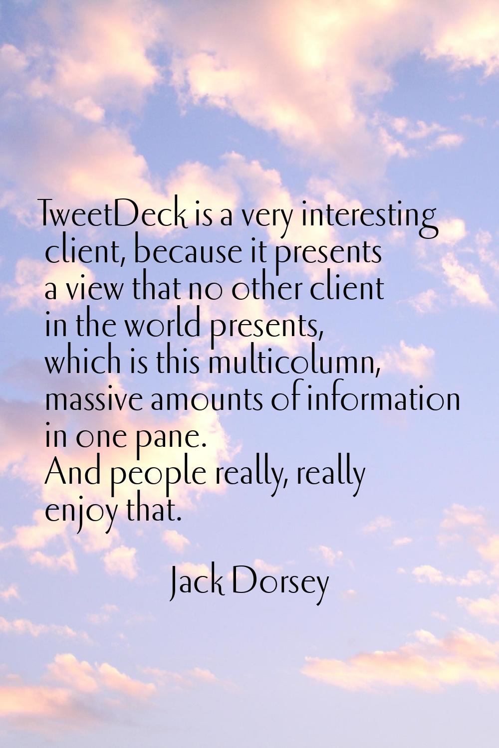 TweetDeck is a very interesting client, because it presents a view that no other client in the worl