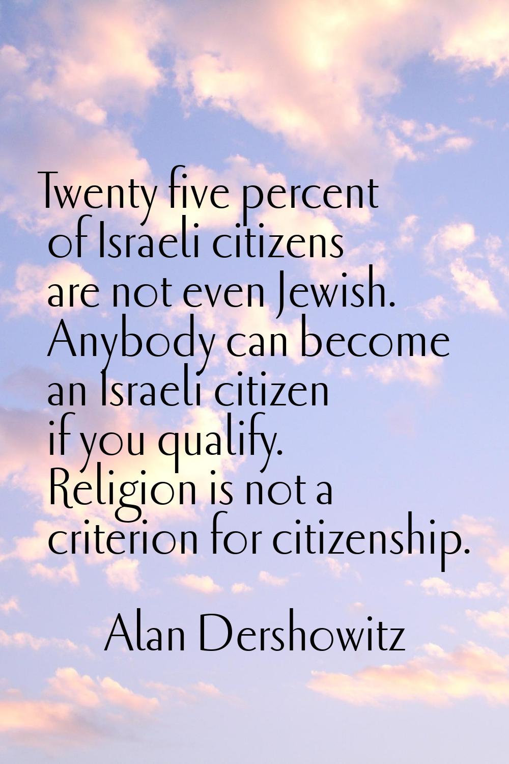 Twenty five percent of Israeli citizens are not even Jewish. Anybody can become an Israeli citizen 