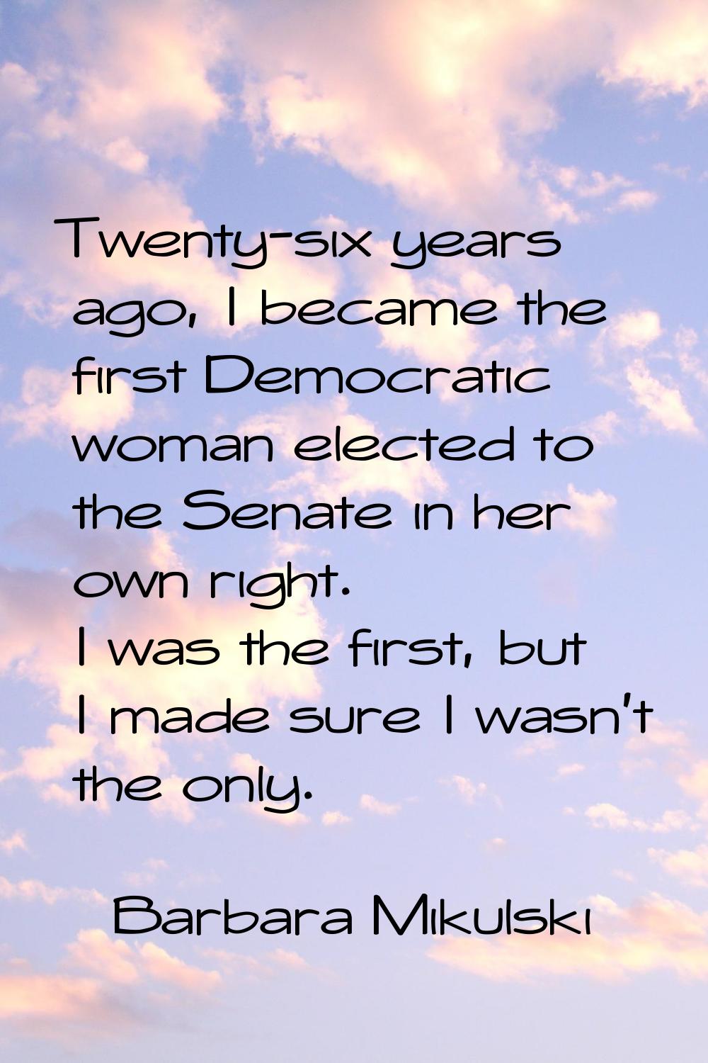 Twenty-six years ago, I became the first Democratic woman elected to the Senate in her own right. I