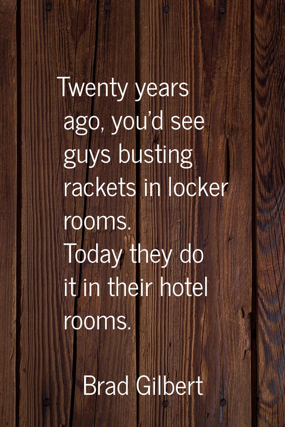 Twenty years ago, you'd see guys busting rackets in locker rooms. Today they do it in their hotel r