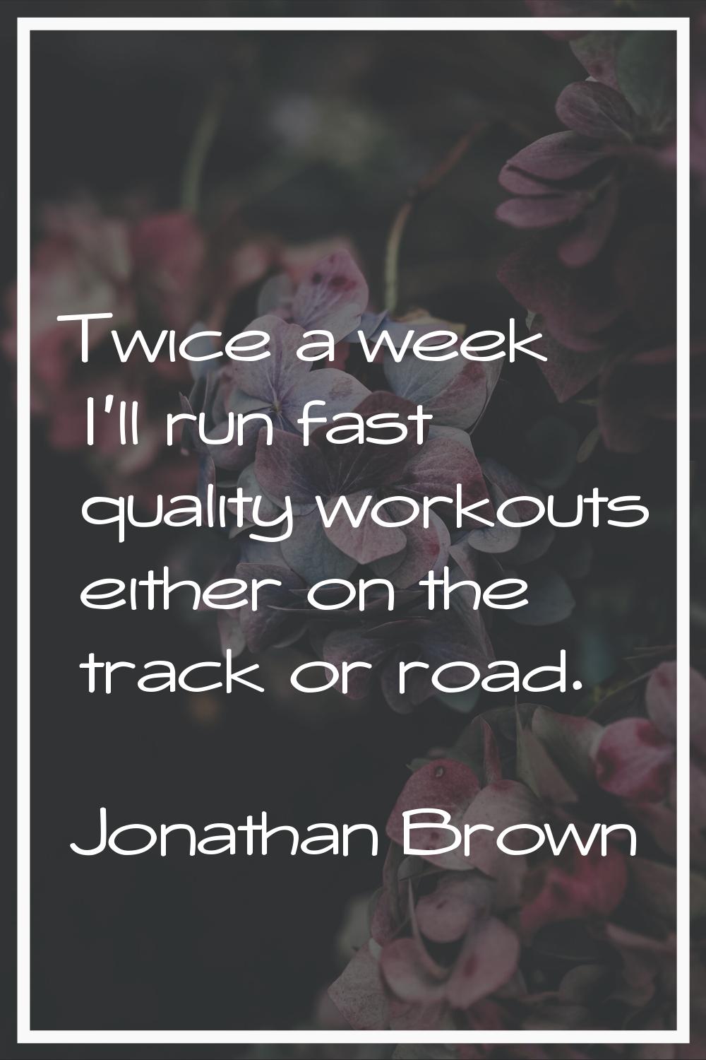 Twice a week I'll run fast quality workouts either on the track or road.