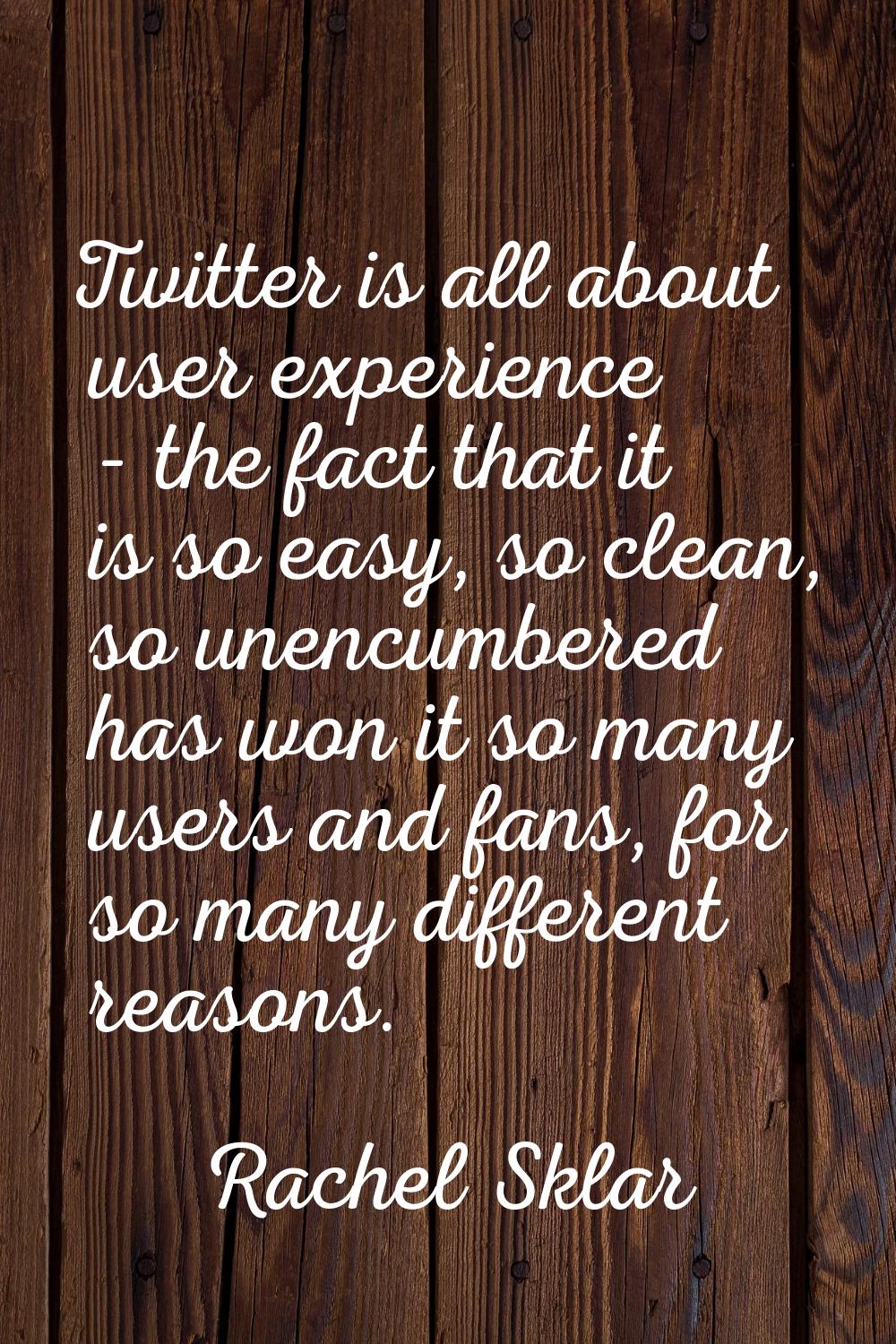 Twitter is all about user experience - the fact that it is so easy, so clean, so unencumbered has w