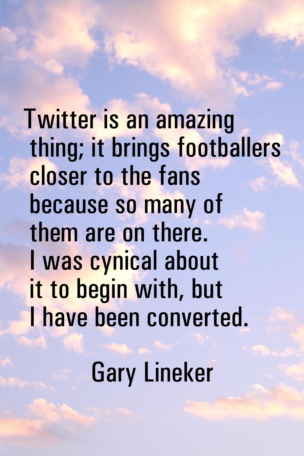 Twitter is an amazing thing; it brings footballers closer to the fans because so many of them are o