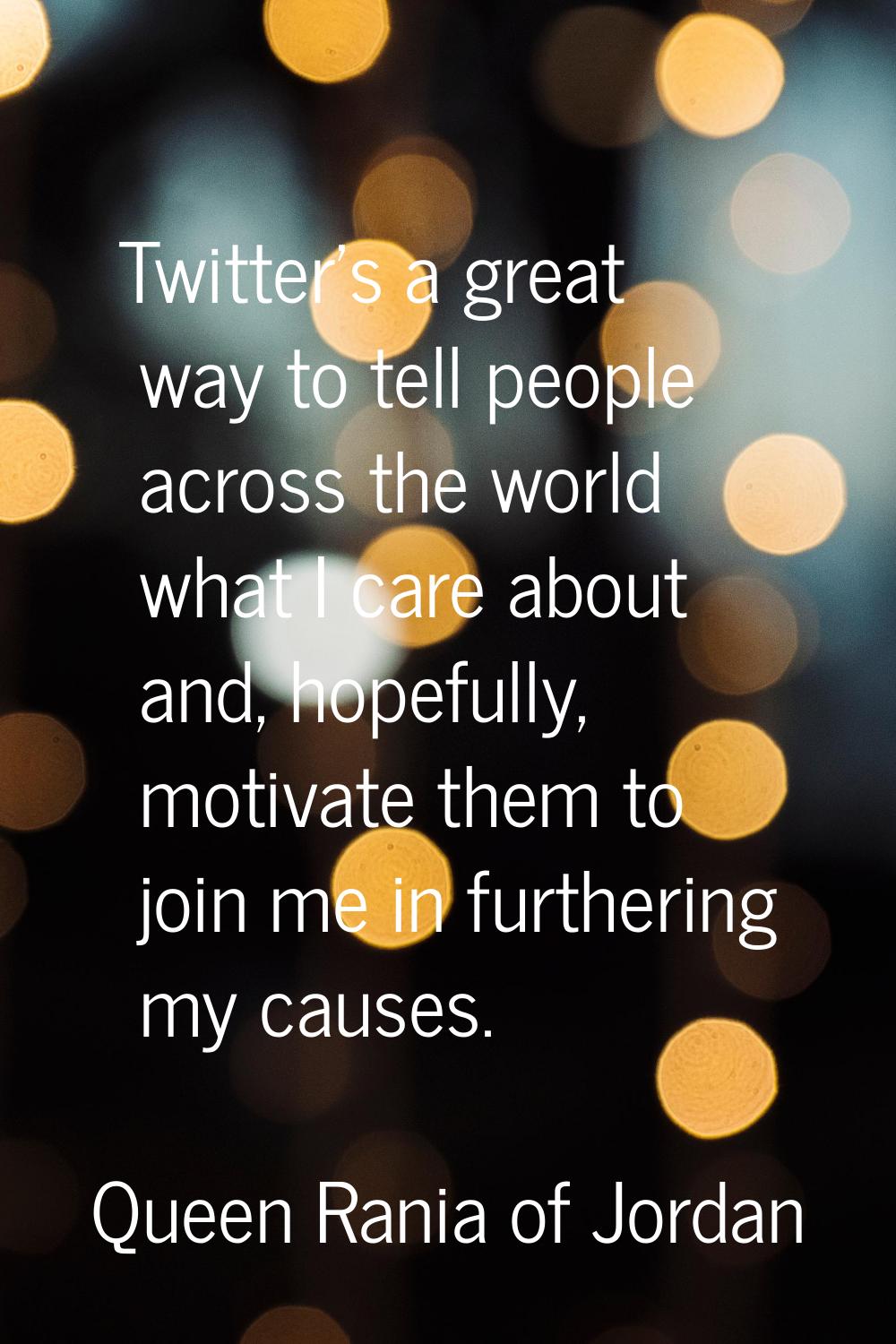 Twitter's a great way to tell people across the world what I care about and, hopefully, motivate th